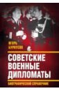 Советские военные дипломаты. Биографический справочник