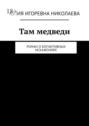 Там медведи. Роман о&nbsp;когнитивных искажениях