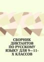 Сборник диктантов по&nbsp;русскому языку для 9&mdash;11-х&nbsp;классов