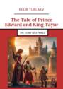 The Tale of&nbsp;Prince Edward and King Tayur. The story of&nbsp;a&nbsp;prince