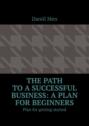 The path to&nbsp;a&nbsp;successful business: a&nbsp;plan for beginners. Plan for getting started