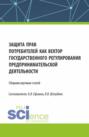 Защита прав потребителей как вектор государственного регулирования предпринимательской деятельности. (Аспирантура, Магистратура). Сборник статей.