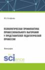 Психологическая профилактика профессионального выгорания у представителей педагогической профессии. (Аспирантура, Магистратура). Монография.