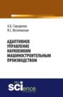 Адаптивное управление наукоемким машиностроительным производством. (Аспирантура, Бакалавриат, Магистратура). Монография.