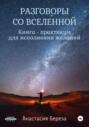 Разговоры со Вселенной. Книга-практикум для исполнения желаний