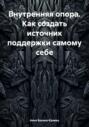 Внутренняя опора. Как создать источник поддержки самому себе