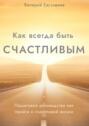 Как всегда быть счастливым. Пошаговое руководство как прийти к счастливой жизни