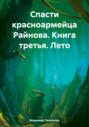 Спасти красноармейца Райнова. Книга третья. Лето