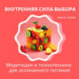 Внутренняя сила выбора: Медитации и психотехники для осознанного питания