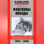 Флагманы Победы. Командующие флотами и флотилиями в годы Великой Отечественной войны 1941&ndash;1945