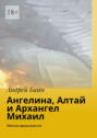 Ангелина, Алтай и&nbsp;Архангел Михаил. Миссия продолжается