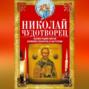 Николай Чудотворец. Всемогущий святой. Великий спаситель и заступник