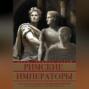 Римские императоры. Галерея всех правителей Римской империи с 31 года до н. э. до 476 года н. э.