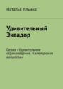 Удивительный Эквадор. Серия «Удивительное страноведение. Калейдоскоп вопросов»