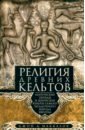 Религия древних кельтов. Магические обряды и языческие культы самого загадочного народа Европы