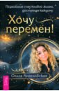 Хочу перемен! Психология счастливой жизни, доступная каждому