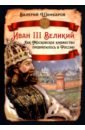 Иван III Великий. Как Московское княжество превратилось в Россию