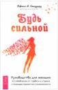 Будь сильной. Руководство для женщин по избавлению от тревоги и стресса с помощью принятия