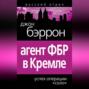 Агент ФБР в Кремле. Успех операции &laquo;Соло&raquo;