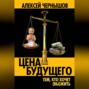 Цена будущего. Тем, кто хочет (вы)жить&hellip;