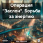 Проект &laquo;Заслон&raquo;. Борьба за энергию