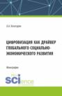 Цифровизация как драйвер глобального социально-экономического развития. (Аспирантура, Магистратура). Монография.