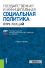 Государственная и муниципальная социальная политика.Курс лекций. (Аспирантура, Бакалавриат, Магистратура, Специалитет). Учебное пособие.