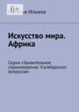 Искусство мира. Африка. Серия &laquo;Удивительное страноведение. Калейдоскоп вопросов&raquo;