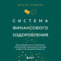 Система финансового оздоровления. Как освободиться от внутренних ограничений, приумножить доходы и забыть об ощущении бедности