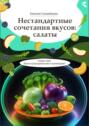 Нестандартные сочетания вкусов: салаты. Серия книг &laquo;Боги нутрициологии и&nbsp;кулинарии&raquo;