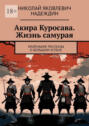 Акира Куросава. Жизнь самурая. Маленькие рассказы о большом успехе