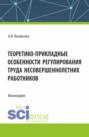 Теоретико &ndash; прикладные особенности регулирования труда несовершеннолетних работников. (Аспирантура, Магистратура, Специалитет). Монография.