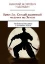 Брюс&nbsp;Ли. Самый здоровый человек&nbsp;на&nbsp;Земле. Маленькие рассказы о&nbsp;большом успехе