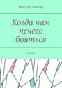 Когда нам нечего бояться. Стихи