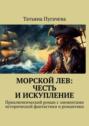 Морской Лев: Честь и&nbsp;искупление. Приключенческий роман с&nbsp;элементами исторической фантастики и&nbsp;романтики