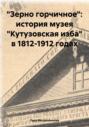 &laquo;Зерно горчичное&raquo;: история музея &laquo;Кутузовская изба&raquo; в 1812-1912 годах