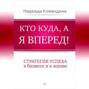 Кто куда, а я вперед! Стратегия успеха в бизнесе и в жизни