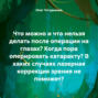 Что можно и что нельзя делать после операции на глазах? Когда пора оперировать катаракту? В каких случаях лазерная коррекция зрения не поможет?