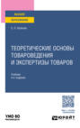 Теоретические основы товароведения и экспертизы товаров 4-е изд., пер. и доп. Учебник для вузов