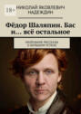 Фёдор Шаляпин. Бас и&hellip; всё остальное. Маленькие рассказы о&nbsp;большом успехе