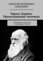 Чарльз Дарвин. Происхождение человека. Маленькие рассказы о&nbsp;большом успехе