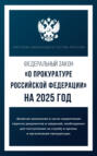 Федеральный закон &laquo;О прокуратуре Российской Федерации&raquo; на 2025 год