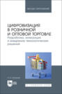 Цифровизация в розничной и оптовой торговле. Разработка, интеграция и внедрение технологических решений. Учебник для вузов