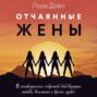 Отчаянные жены. 6 неожиданных секретов, как вернуть любовь, внимание и время мужа