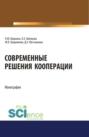 Современные решения кооперации. (Аспирантура, Бакалавриат, Магистратура). Монография.