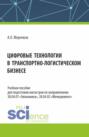 Цифровые технологии в транспортно-логистическом бизнесе. (Бакалавриат, Магистратура, Специалитет). Учебное пособие.