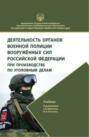 Деятельность органов военной полиции Вооружённых Сил Российской Федерации при производстве по уголовным делам. Учебник