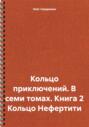 Кольцо приключений. В семи томах. Книга 2 Кольцо Нефертити