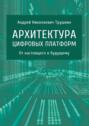 Архитектура цифровых платформ. От&nbsp;настоящего к&nbsp;будущему