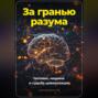 За гранью разума. Человек, машина и судьба цивилизации